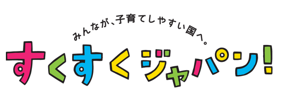 みんなが、子育てしやすい国へ。すくすくジャパン！